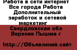 Работа в сети интернет - Все города Работа » Дополнительный заработок и сетевой маркетинг   . Свердловская обл.,Верхняя Пышма г.